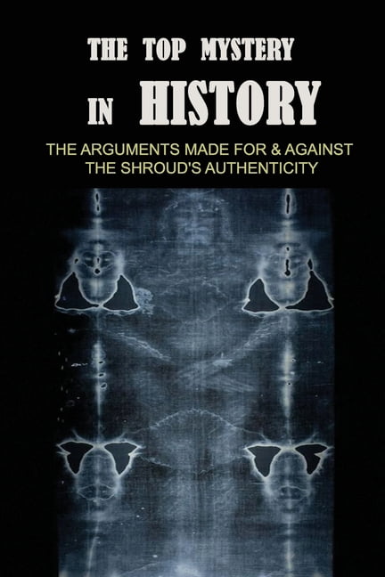 The Top Mystery In History : The Arguments Made For & Against The Shroud's Authenticity: Shroud Of Turin Worth (Paperback)