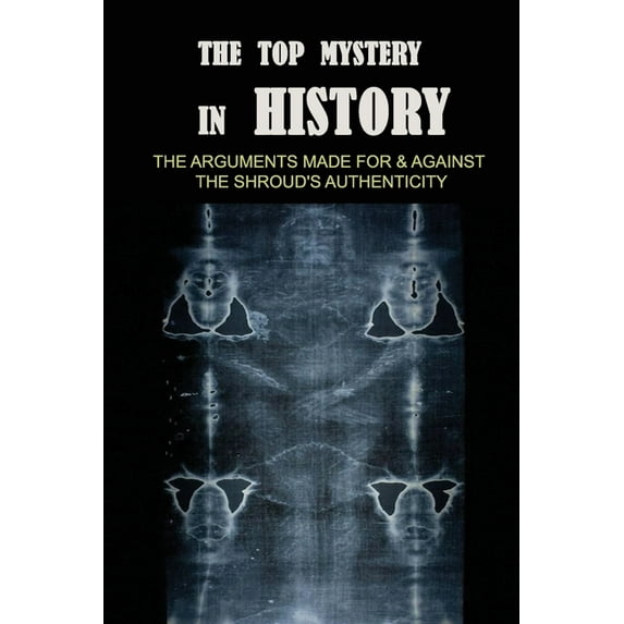 The Top Mystery In History : The Arguments Made For & Against The Shroud's Authenticity: Shroud Of Turin Worth (Paperback)