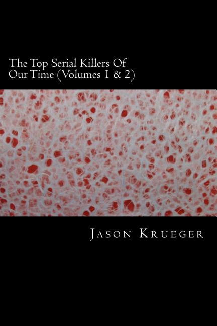 The Top Serial Killers Of Our Time Volumes 1 2 : True Crime Committed By The Worlds Most Notorious Serial Killers Paperback 1489559892 9781489559890 Jason Krueger