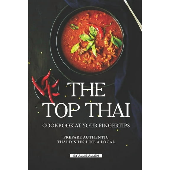The Top Thai Cookbook at Your Fingertips : Prepare Authentic Thai Dishes Like A Local (Paperback)