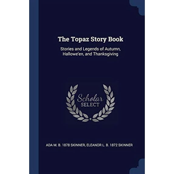 The Topaz Story Book: Stories and Legends of Autumn, Halloween, and Thanksgiving Paperback 1376898942 9781376898941 Ada M. b. 1878 Skinner, Eleanor L. b. 1872 Skinner