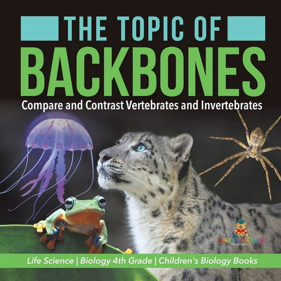 The Topic of Backbones: Compare and Contrast Vertebrates and Invertebrates Life Science Biology 4th Grade Children's Bio, (Paperback)