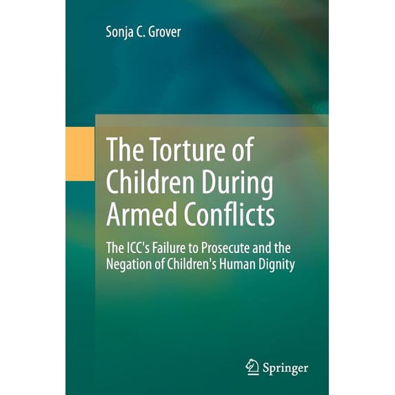 The Torture of Children During Armed Conflicts: The ICC's Failure to Prosecute and the Negation of Children's Human Dign, (Paperback)