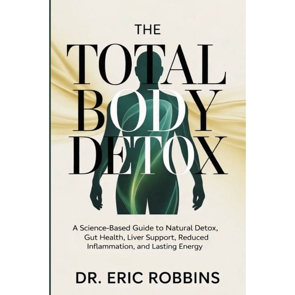 The Total Body Detox: A Science-Based Guide to Natural Detox, Gut Health, Liver Support, Reduced Inflammation, and Lasti, (Paperback)