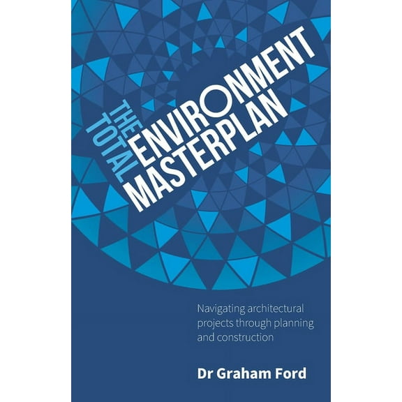 The Total Environment Masterplan: Navigating architectural projects through planning and construction, (Paperback)