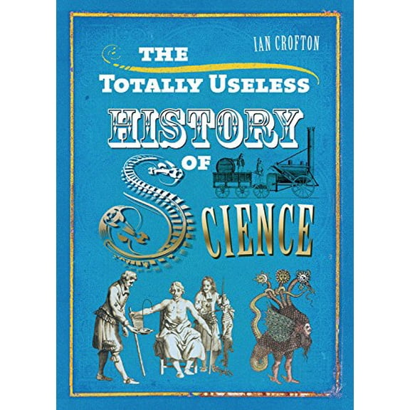 Pre-Owned The Totally Useless History of Science: Cranks, Curiosities, Crazy Experiments and Wild Speculations (Hardcover) 1848660731 9781848660731