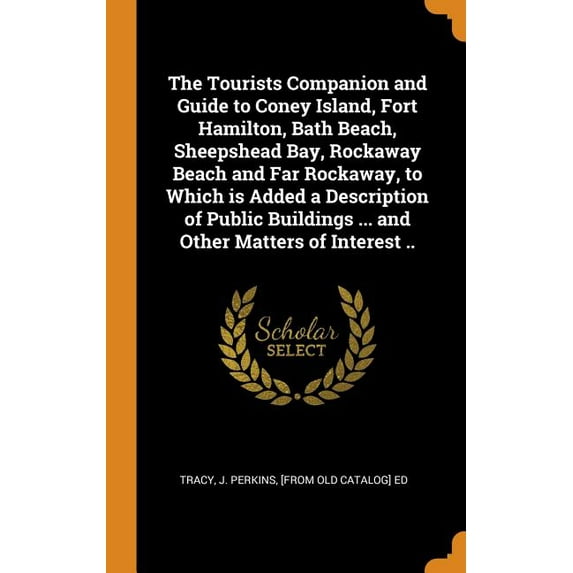 The Tourists Companion and Guide to Coney Island, Fort Hamilton, Bath Beach, Sheepshead Bay, Rockaway Beach and Far Rockaway, to Which Is Added a Description of Public Buildings ... and Other Matters of Interest .. (Hardcover)