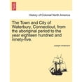 thumbnail image 1 of The Town and City of Waterbury, Connecticut, from the aboriginal period to the year eighteen hundred and ninety-five. Vol. I. (Paperback), 1 of 1