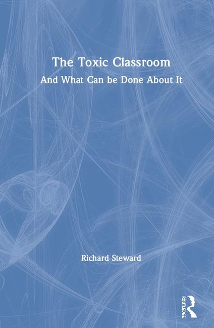 The Toxic Classroom: And What Can be Done About It, (Paperback)