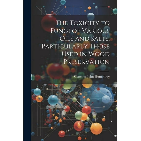 The Toxicity to Fungi of Various Oils and Salts, Particularly Those Used in Wood Preservation (Paperback)