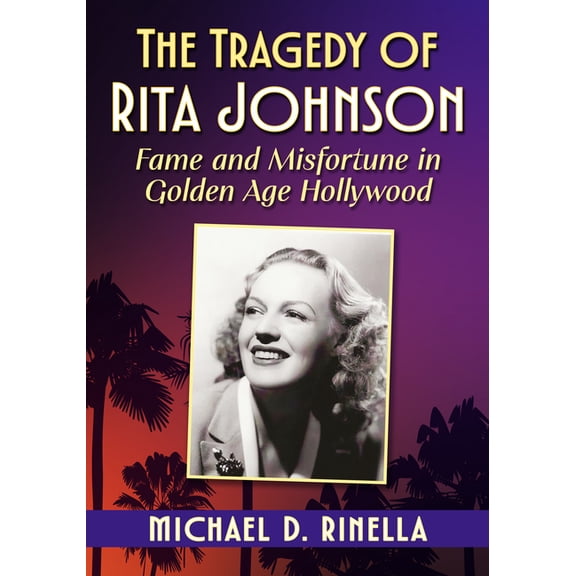 The Tragedy of Rita Johnson: Fame and Misfortune in Golden Age Hollywood, (Paperback)