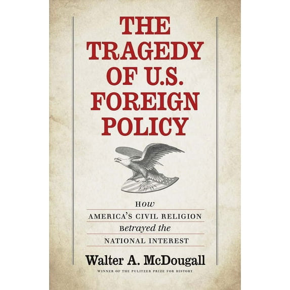 The Tragedy of U.S. Foreign Policy : How America’s Civil Religion Betrayed the National Interest (Hardcover)