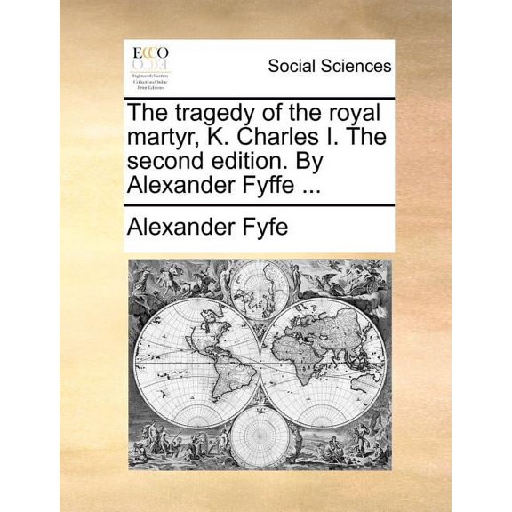 The Tragedy of the Royal Martyr, K. Charles I. the Second Edition. by Alexander Fyffe ... (Paperback)