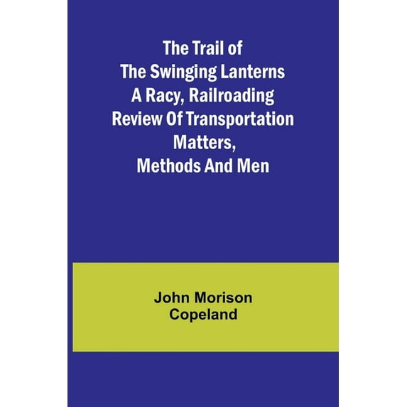 The Trail of the Swinging Lanterns A racy, railroading review of transportation matters, methods and men, (Paperback)