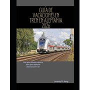 The Train Traveler Gu a de Vacaciones En Tren En Alemania 2026 Una gu a completa paso a paso para explorar Alemania en tren, Book 2, Paperback