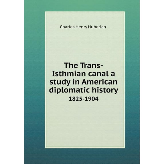 The Trans-Isthmian canal a study in American diplomatic history 1825-1904 (Paperback)