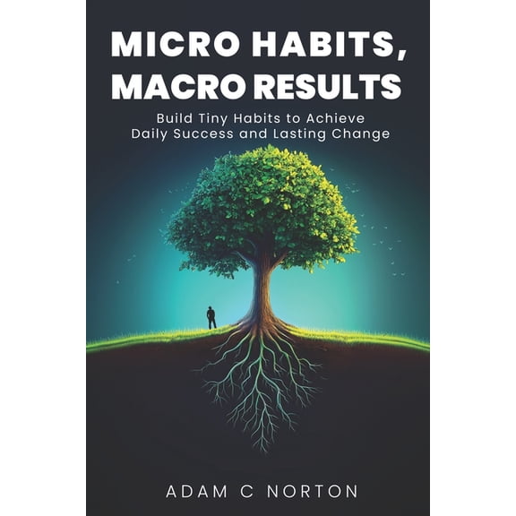 The Transformation Toolkit Micro Habits, Macro Results: Build Tiny Habits to Achieve Daily Success and Lasting Change, (Paperback)