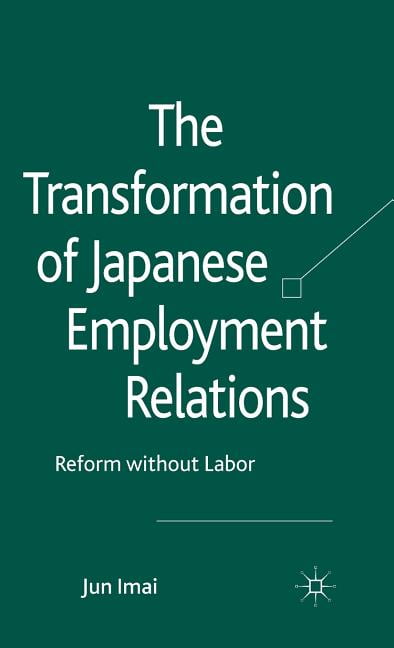 The Transformation of Japanese Employment Relations: Reform Without ...