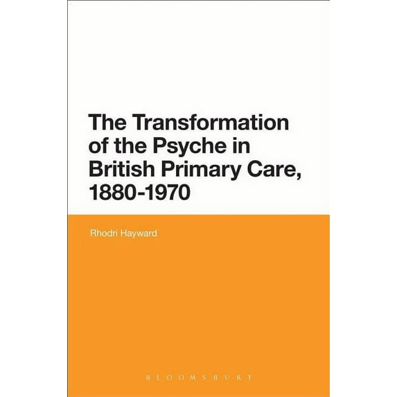The Transformation of the Psyche in British Primary Care, 1880-1970, (Hardcover)