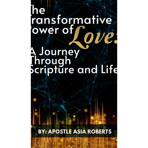 The Transformative Power of Love: A Journey Through Scripture and Life, (Hardcover)