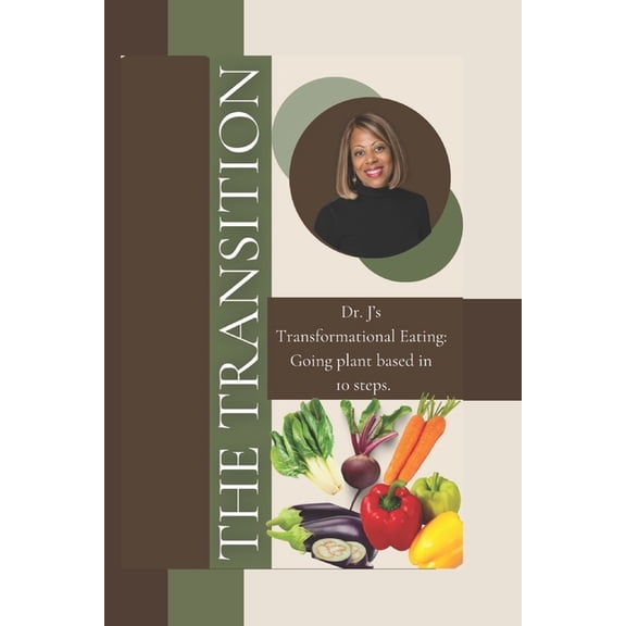 The Transition: Dr. J's transformational Eating, Going plant based in 10 steps., (Paperback)