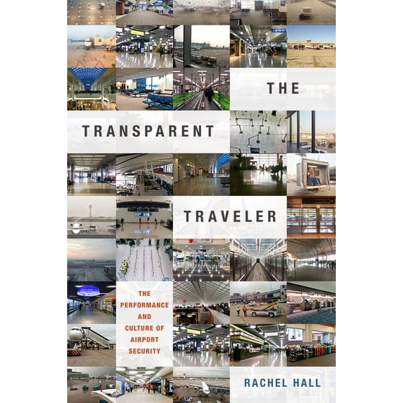 The Transparent Traveler: The Performance and Culture of Airport Security, (Paperback)