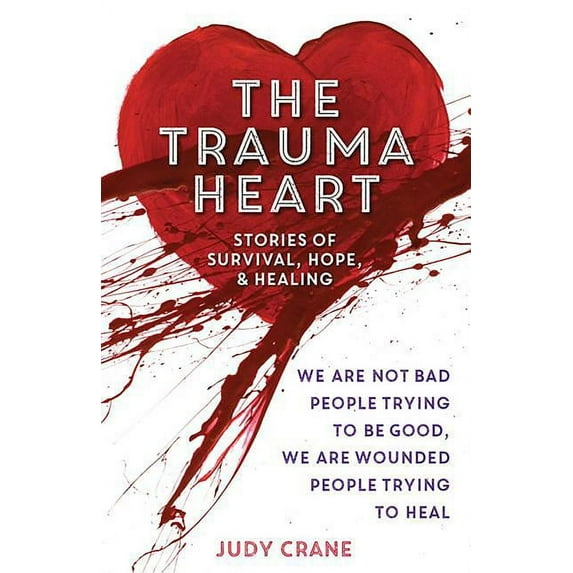 The Trauma Heart: We Are Not Bad People Trying to Be Good, We Are Wounded People Trying to Heal--Stories of Survival, Ho, (Paperback)