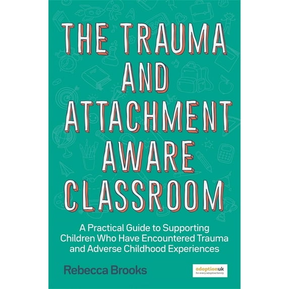 The Trauma and Attachment-Aware Classroom: A Practical Guide to Supporting Children Who Have Encountered Trauma and Adve, (Paperback)