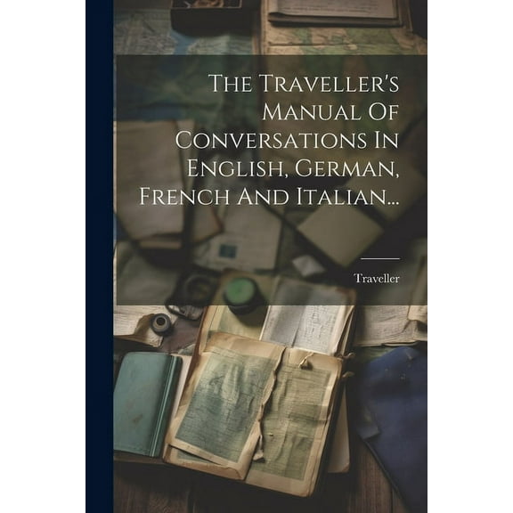 The Traveller's Manual Of Conversations In English, German, French And Italian... (Paperback)