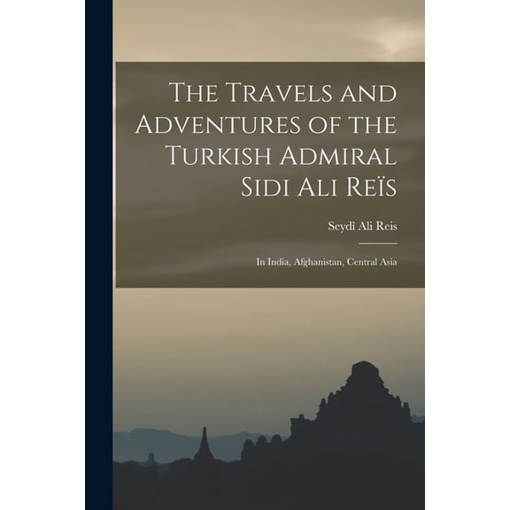 The Travels and Adventures of the Turkish Admiral Sidi Ali Res: In India, Afghanistan, Central Asia (Paperback) by Seyd Ali Reis