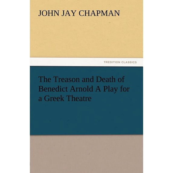 The Treason and Death of Benedict Arnold a Play for a Greek Theatre