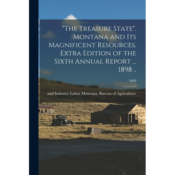 "The Treasure State". Montana and Its Magnificent Resources. Extra Edition of the Sixth Annual Report ... 1898 ..; 1899 (Paperback)