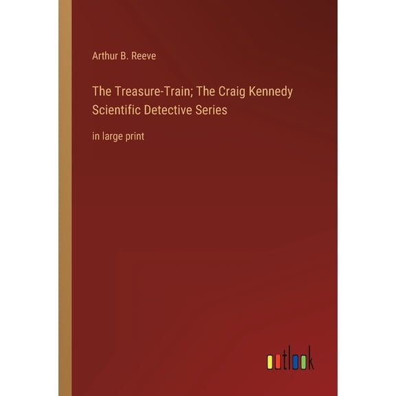 The Treasure-Train; The Craig Kennedy Scientific Detective Series : in large print (Paperback)