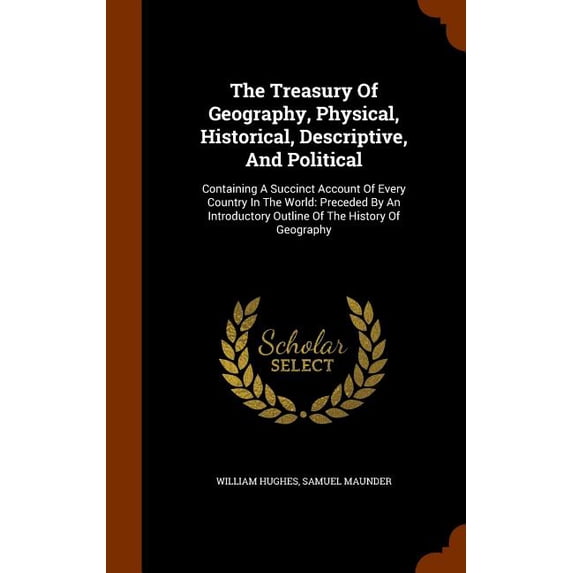 The Treasury Of Geography, Physical, Historical, Descriptive, And Political : Containing A Succinct Account Of Every Country In The World: Preceded By An Introductory Outline Of The History Of Geography (Hardcover)