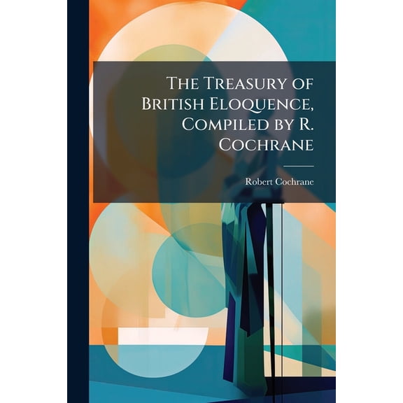The Treasury of British Eloquence, Compiled by R. Cochrane (Paperback)