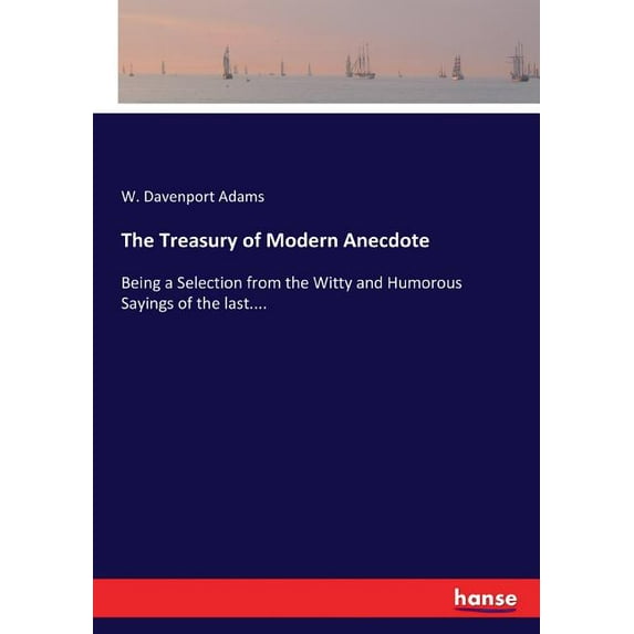 The Treasury of Modern Anecdote: Being a Selection from the Witty and Humorous Sayings of the last...., (Paperback)