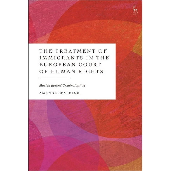 The Treatment of Immigrants in the European Court of Human Rights: Moving Beyond Criminalisation, (Hardcover)
