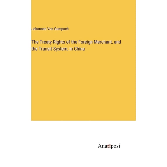 The Treaty-Rights of the Foreign Merchant, and the Transit-System, in China (Hardcover)