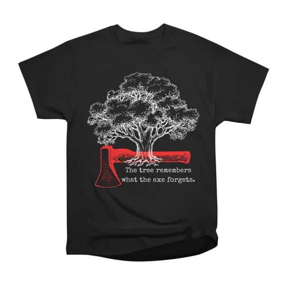 The Tree Remembers What the Axe Forgets T-Shirt Tee Gift For Him Merch For Her Apparel For