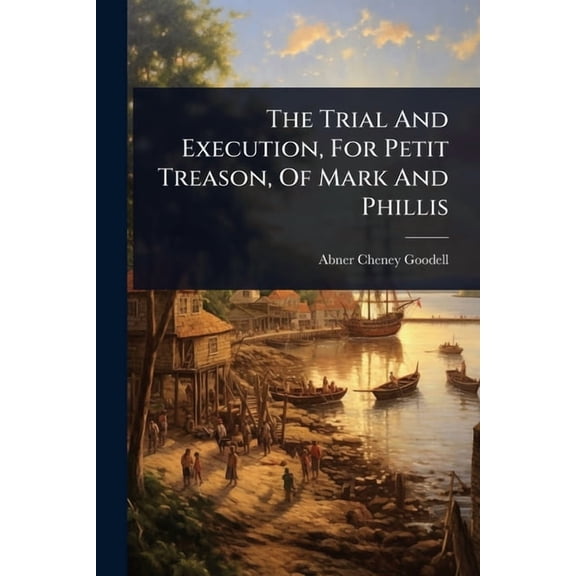 The Trial And Execution, For Petit Treason, Of Mark And Phillis, (Paperback)