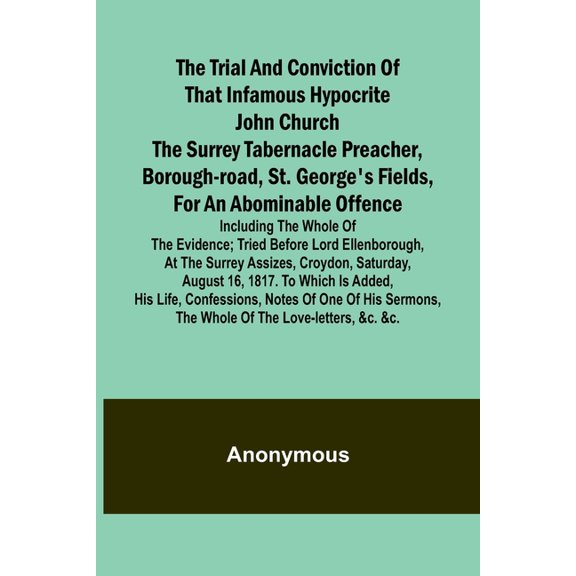 The Trial and Conviction of That Infamous Hypocrite John Church The Surrey Tabernacle Preacher, Borough-road, St. George, (Paperback)