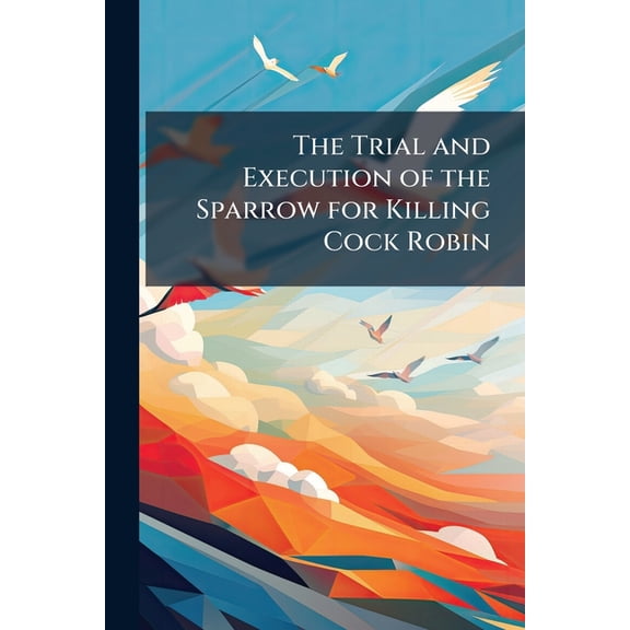 The Trial and Execution of the Sparrow for Killing Cock Robin (Paperback)