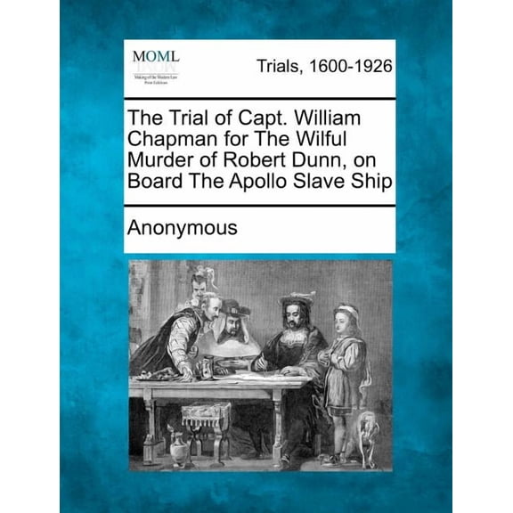 The Trial of Capt. William Chapman for The Wilful Murder of Robert Dunn, on Board The Apollo Slave Ship