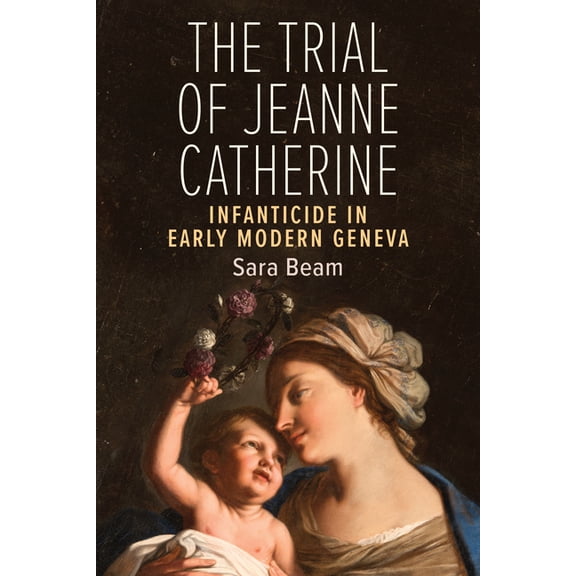 The Trial of Jeanne Catherine: Infanticide in Early Modern Geneva, (Paperback)