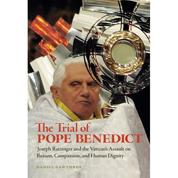 The Trial of Pope Benedict: Joseph Ratzinger and the Vatican's Assault on Reason, Compassion, and Human Dignity, (Paperback)