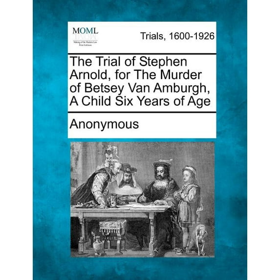 The Trial of Stephen Arnold, for the Murder of Betsey Van Amburgh, a Child Six Years of Age Paperback