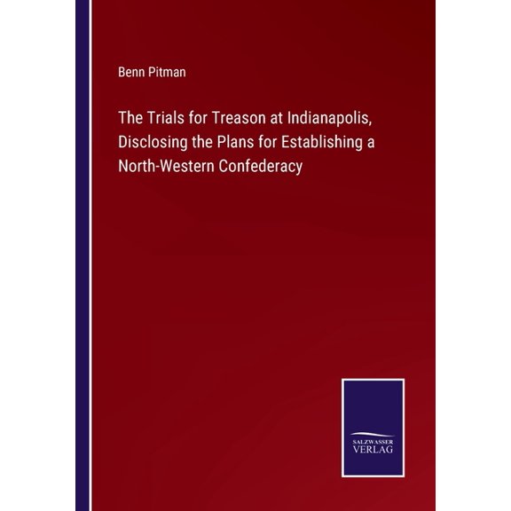 The Trials for Treason at Indianapolis, Disclosing the Plans for Establishing a North-Western Confederacy