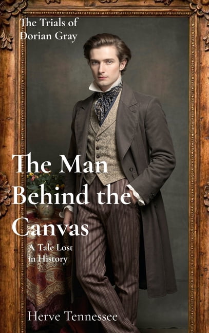 The Trials of Dorian Gray The Man Behind the Canvas: A tale Lost in History, Book 1, (Hardcover)