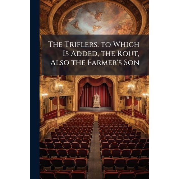 The Triflers. to Which Is Added, the Rout, Also the Farmer's Son (Paperback)