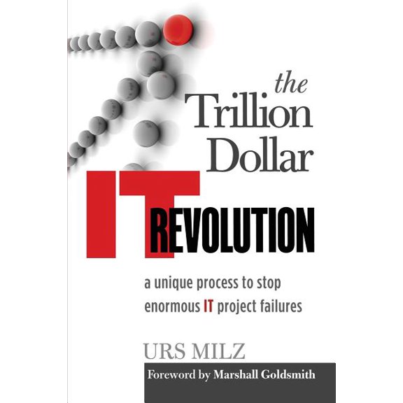 The Trillion Dollar It Revolution: A Unique Process to Stop Enormous It Project Failures, (Paperback)